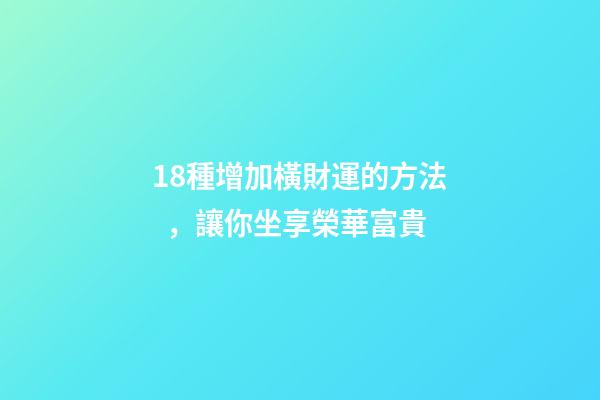 18種增加橫財運的方法，讓你坐享榮華富貴